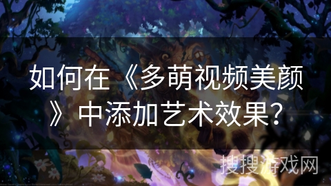 如何在《多萌视频美颜》中添加艺术效果？