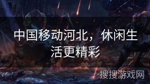 中国移动河北，休闲生活更精彩