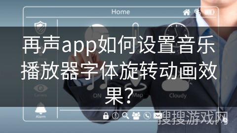再声app如何设置音乐播放器字体旋转动画效果? 再声app如何设置音乐播放器字体旋转动画效果?