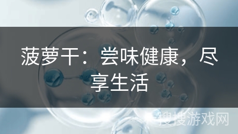 菠萝干：尝味健康，尽享生活