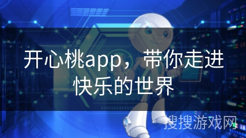 开心桃app,带你走进快乐的世界 开心桃app,带你走进快乐的世界