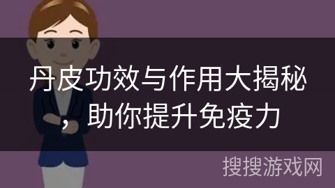 丹皮功效与作用大揭秘,助你提升免疫力 丹皮功效与作用大揭秘,助你提升免疫力