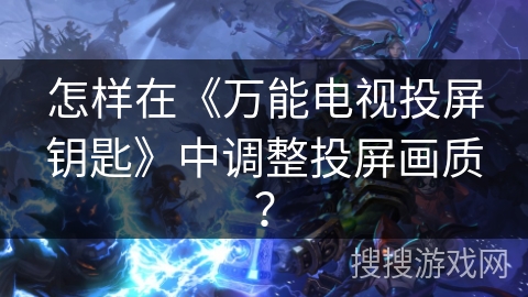 怎样在《万能电视投屏钥匙》中调整投屏画质？