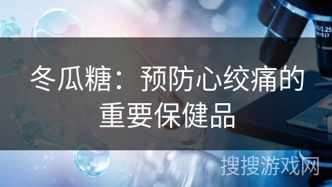 冬瓜糖：预防心绞痛的重要保健品