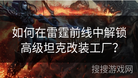 如何在雷霆前线中解锁高级坦克改装工厂？