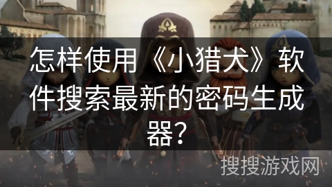 怎样使用《小猎犬》软件搜索最新的密码生成器? 怎样使用《小猎犬》软件搜索最新的密码生成器?