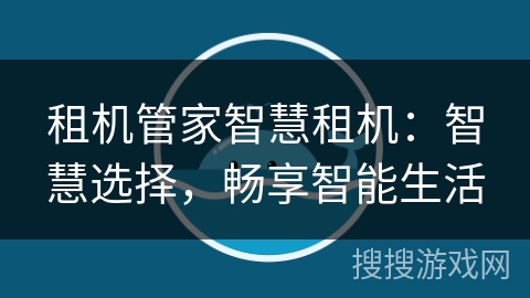 租机管家智慧租机：智慧选择，畅享智能生活