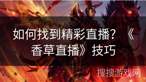 如何找到精彩直播?《香草直播》技巧 如何找到精彩直播?《香草直播》技巧