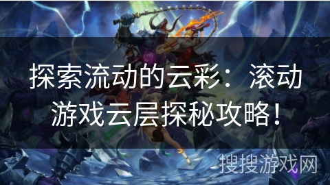探索流动的云彩:滚动游戏云层探秘攻略! 探索流动的云彩:滚动游戏云层探秘攻略!