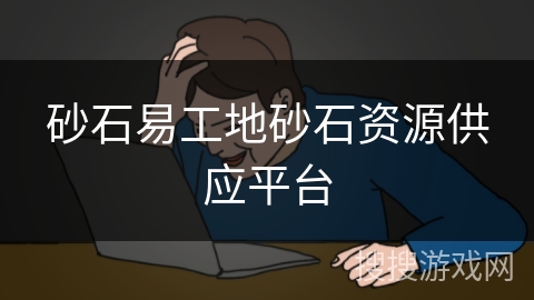 砂石易工地砂石资源供应平台