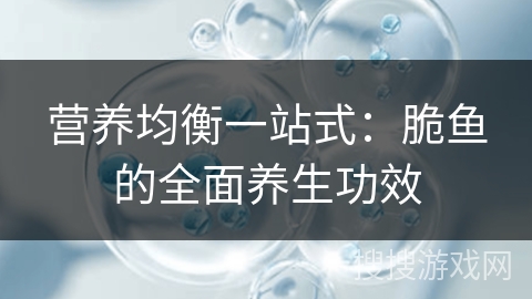 营养均衡一站式:脆鱼的全面养生功效 营养均衡一站式:脆鱼的全面养生功效