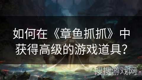 如何在《章鱼抓抓》中获得高级的游戏道具？