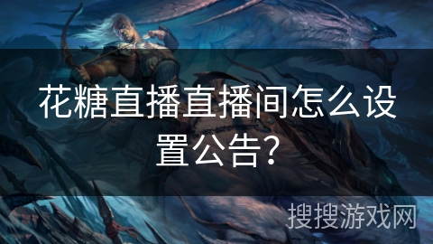 花糖直播直播间怎么设置公告? 花糖直播直播间怎么设置公告?
