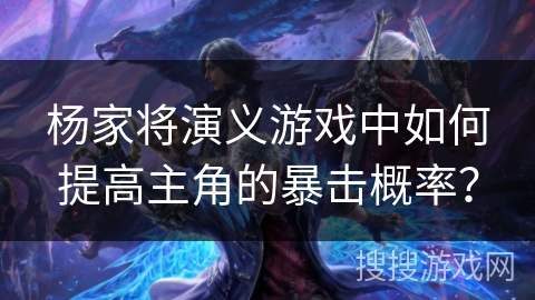 杨家将演义游戏中如何提高主角的暴击概率？