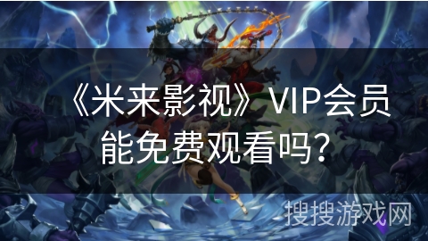 《米来影视》VIP会员能免费观看吗？