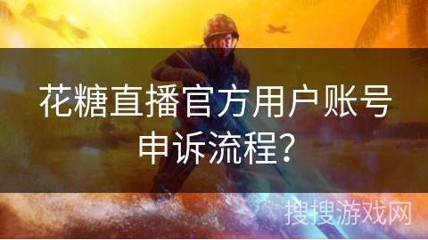 花糖直播官方用户账号申诉流程？
