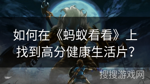 如何在《蚂蚁看看》上找到高分健康生活片？