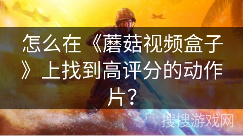 怎么在《蘑菇视频盒子》上找到高评分的动作片？