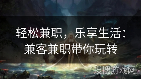 轻松兼职，乐享生活：兼客兼职带你玩转