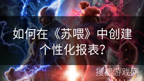 如何在《苏喂》中创建个性化报表？