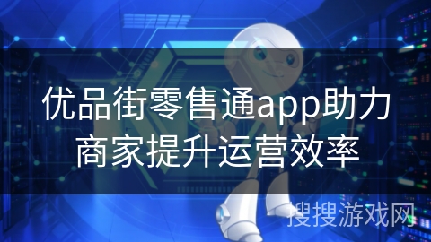 优品街零售通app助力商家提升运营效率