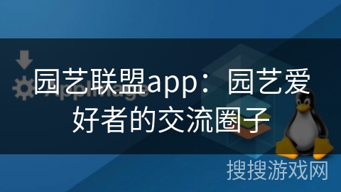 园艺联盟app：园艺爱好者的交流圈子