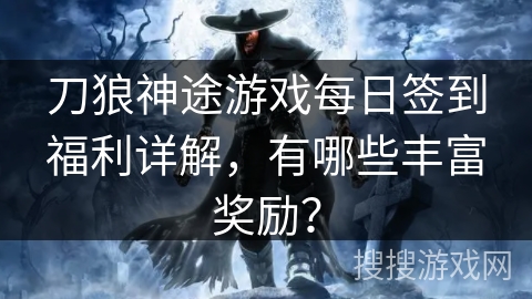 刀狼神途游戏每日签到福利详解，有哪些丰富奖励？