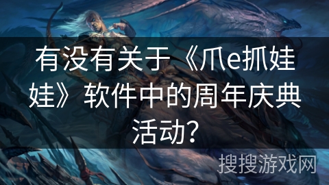 有没有关于《爪e抓娃娃》软件中的周年庆典活动? 有没有关于《爪e抓娃娃》软件中的周年庆典活动?