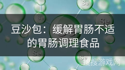 豆沙包:缓解胃肠不适的胃肠调理食品 豆沙包:缓解胃肠不适的胃肠调理食品