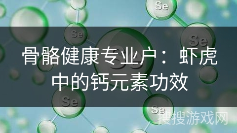 骨骼健康专业户:虾虎中的钙元素功效 骨骼健康专业户:虾虎中的钙元素功效