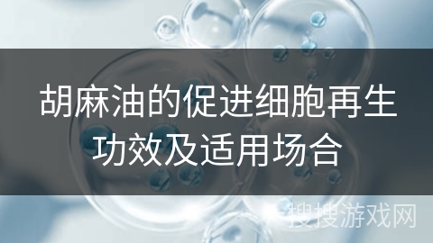 胡麻油的促进细胞再生功效及适用场合 胡麻油的促进细胞再生功效及适用场合
