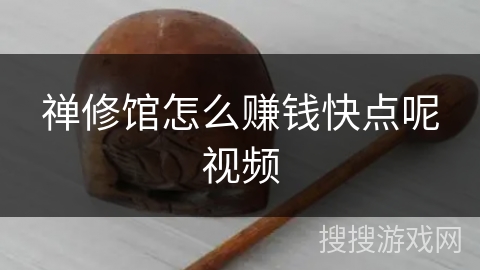 禅修馆怎么赚钱快点呢视频 禅修馆怎么赚钱快点呢视频