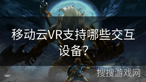 移动云VR支持哪些交互设备？