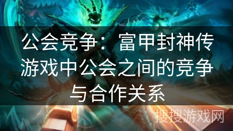 公会竞争：富甲封神传游戏中公会之间的竞争与合作关系