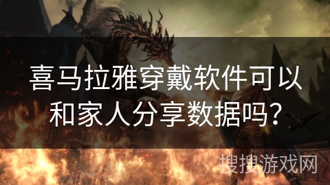 喜马拉雅穿戴软件可以和家人分享数据吗？