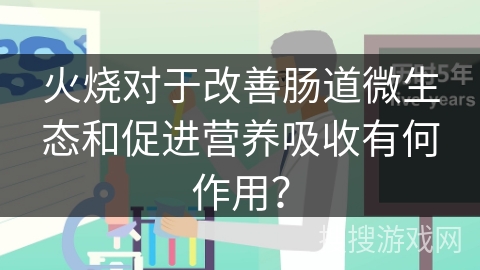 火烧对于改善肠道微生态和促进营养吸收有何作用？