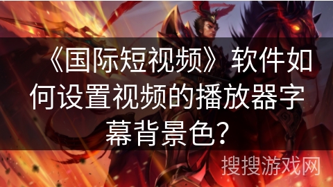 《国际短视频》软件如何设置视频的播放器字幕背景色？
