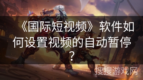 《国际短视频》软件如何设置视频的自动暂停？