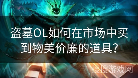 盗墓OL如何在市场中买到物美价廉的道具？