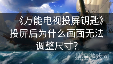 《万能电视投屏钥匙》投屏后为什么画面无法调整尺寸？