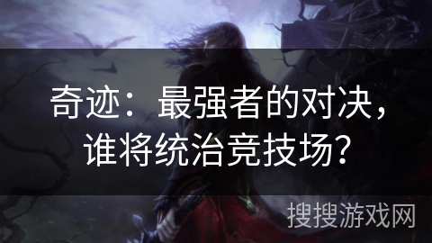 奇迹：最强者的对决，谁将统治竞技场？