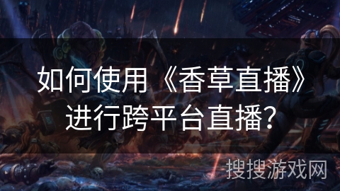 如何使用《香草直播》进行跨平台直播? 如何使用《香草直播》进行跨平台直播?