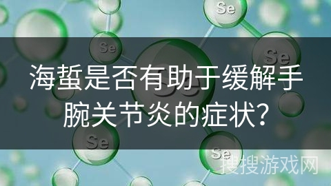 海蜇是否有助于缓解手腕关节炎的症状？