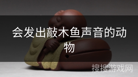 会发出敲木鱼声音的动物 会发出敲木鱼声音的动物