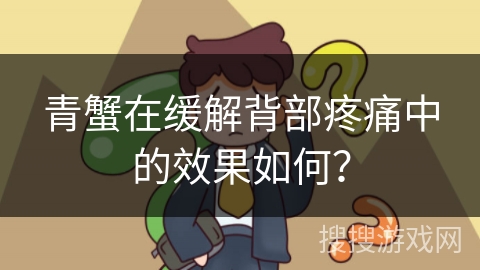 青蟹在缓解背部疼痛中的效果如何？