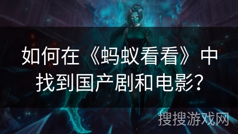 如何在《蚂蚁看看》中找到国产剧和电影？