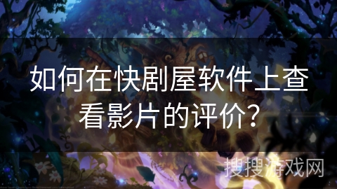 如何在快剧屋软件上查看影片的评价? 如何在快剧屋软件上查看影片的评价?