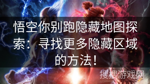 悟空你别跑隐藏地图探索：寻找更多隐藏区域的方法！