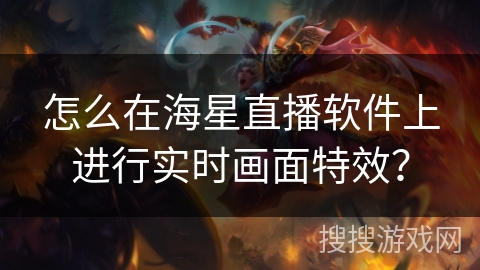 怎么在海星直播软件上进行实时画面特效？