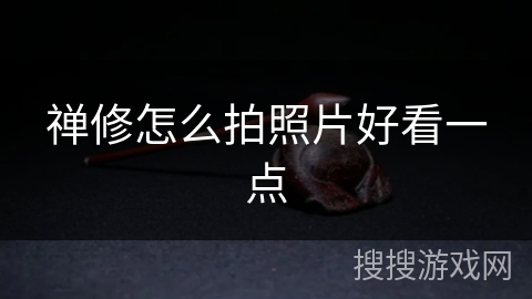 禅修怎么拍照片好看一点 禅修怎么拍照片好看一点